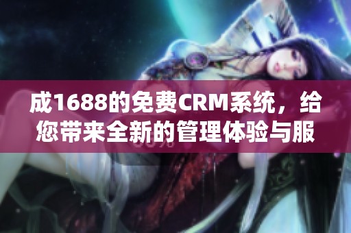 成1688的免费CRM系统，给您带来全新的管理体验与服务提升！