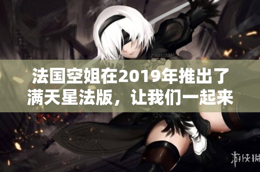 法国空姐在2019年推出了满天星法版，让我们一起来了解一下吧！