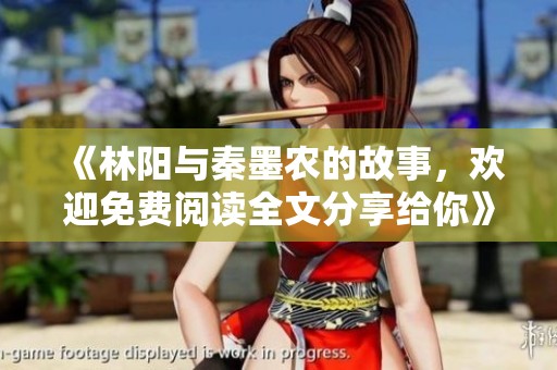 《林阳与秦墨农的故事，欢迎免费阅读全文分享给你》