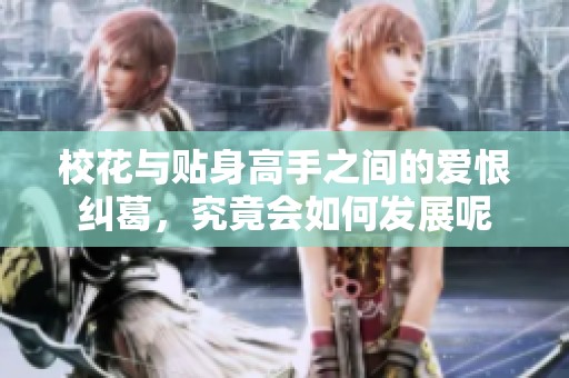 校花与贴身高手之间的爱恨纠葛，究竟会如何发展呢