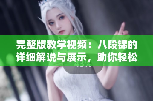 完整版教学视频：八段锦的详细解说与展示，助你轻松入门