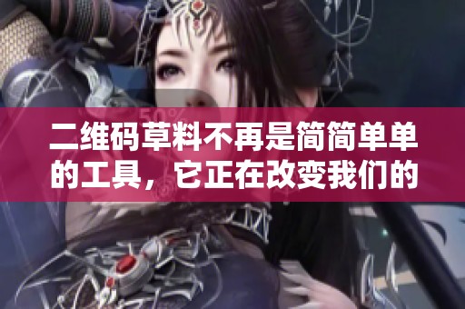 二维码草料不再是简简单单的工具，它正在改变我们的生活方式与商业模式。
