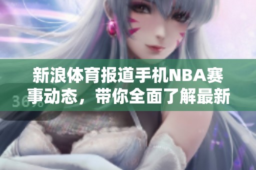 新浪**报道手机NBA赛事动态，带你全面了解最新篮球资讯与精彩瞬间
