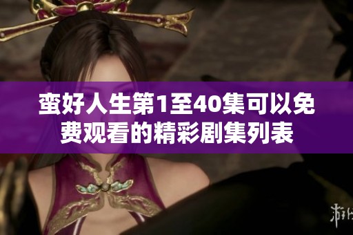 蛮好人生第1至40集可以免费观看的精彩剧集列表