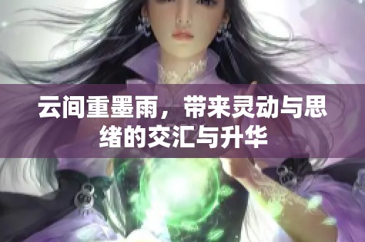 云间重墨雨，带来灵动与思绪的交汇与升华