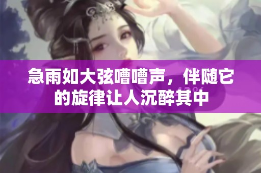 急雨如大弦嘈嘈声，伴随它的旋律让人沉醉其中