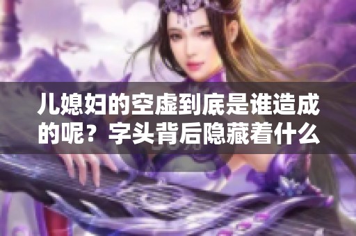 儿媳妇的空虚到底是谁造成的呢？字头背后隐藏着什么秘密？