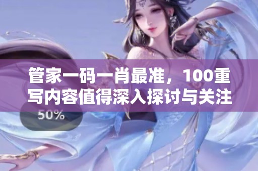 管家一码**最准，100重写内容值得深入探讨与关注