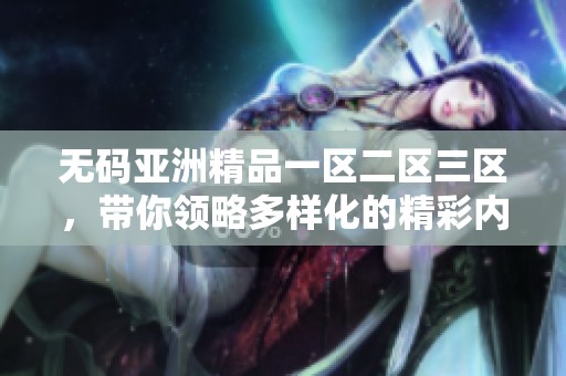 **亚洲精品一区二区三区，带你领略多样化的精彩内容体验
