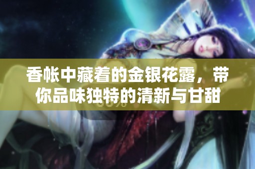 香帐中藏着的金银花露，带你品味独特的清新与甘甜
