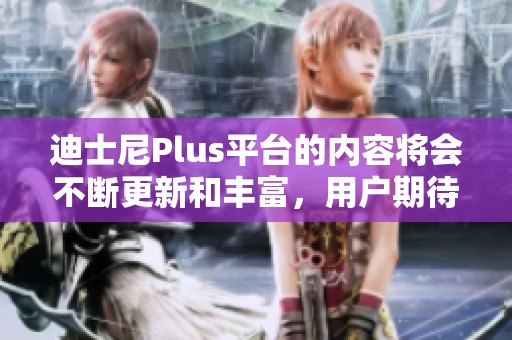 迪士尼Plus平台的内容将会不断更新和丰富，用户期待新体验