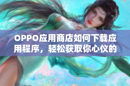 OPPO应用商店如何下载应用程序，轻松获取你心仪的手机软件