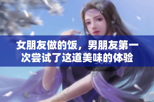 女朋友做的饭，男朋友第一次尝试了这道美味的体验