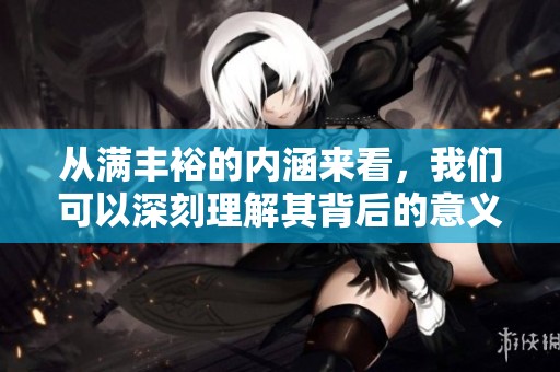 从满丰裕的内涵来看，我们可以深刻理解其背后的意义与价值。