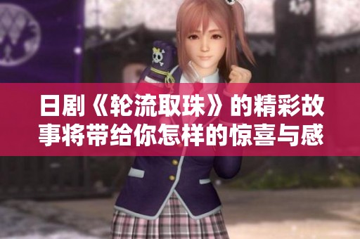 日剧《轮流取珠》的精彩故事将带给你怎样的惊喜与感动呢