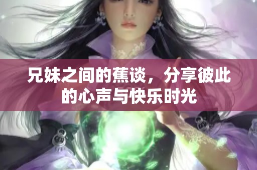 兄妹之间的蕉谈，分享彼此的心声与快乐时光
