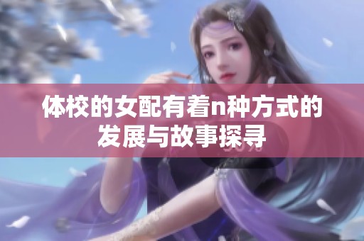 体校的女配有着n种方式的发展与故事探寻