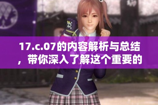 17.c.07的内容解析与总结，带你深入了解这个重要的主题与背景信息
