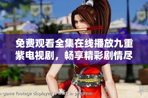 免费观看全集在线播放九重紫电视剧，畅享精彩剧情尽在其中