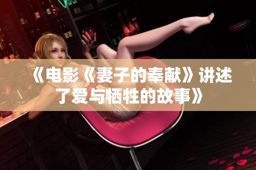 《电影《妻子的奉献》讲述了爱与牺牲的故事》
