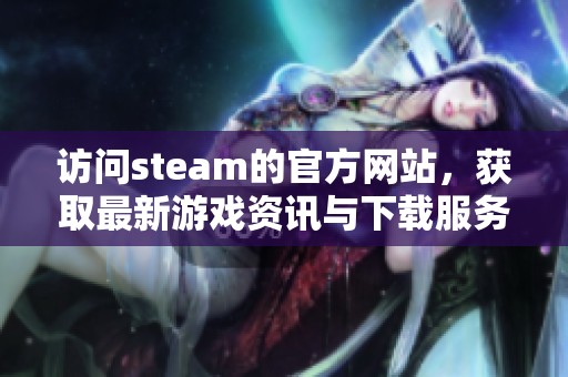 访问steam的官方网站，获取最新游戏资讯与下载服务