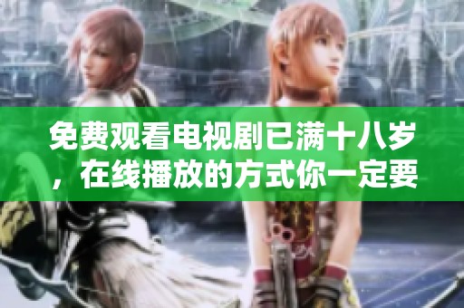 免费观看电视剧已满十八岁，在线播放的方式你一定要知道