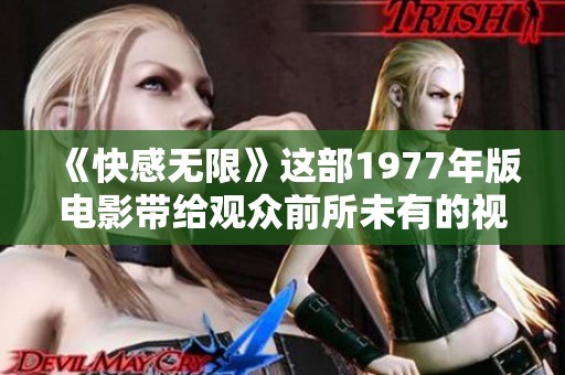 《快感无限》这部1977年版电影带给观众前所未有的视觉体验与感受