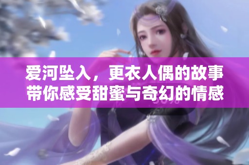 爱河坠入，更衣人偶的故事带你感受甜蜜与奇幻的情感旅程