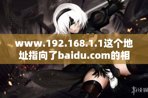 www.192.168.1.1这个地址指向了baidu.com的相关内容与服务
