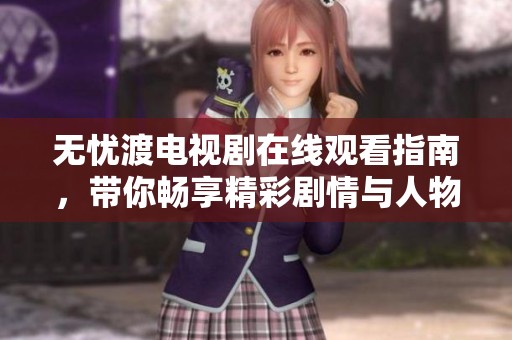 无忧渡电视剧在线观看指南，带你畅享精彩剧情与人物故事