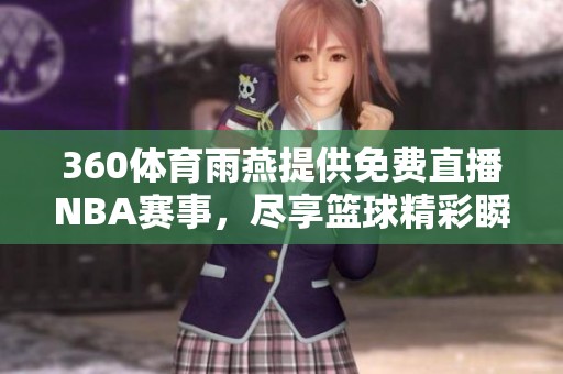 360**雨燕提供免费直播NBA赛事，尽享篮球精彩瞬间的最佳选择