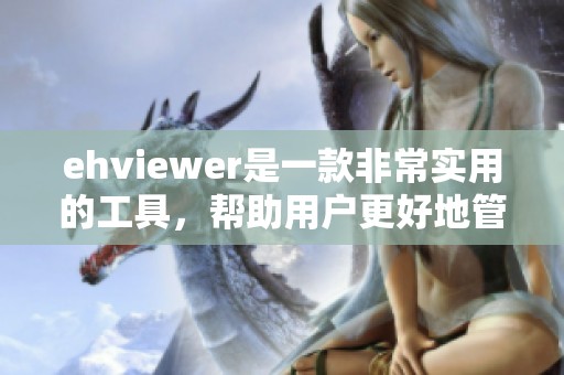 ehviewer是一款非常实用的工具，帮助用户更好地管理和观看内容