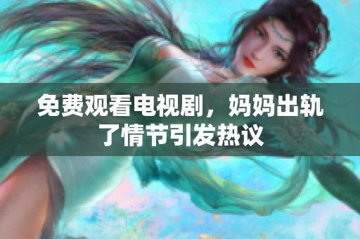 免费观看电视剧，妈妈出轨了情节引发热议