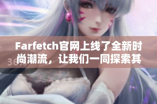 Farfetch官网上线了全新时尚潮流，让我们一同探索其中的精彩内容。