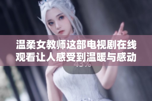 温柔女教师这部电视剧在线观看让人感受到温暖与感动，值得一看哦