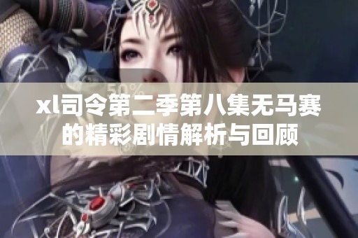 xl司令第二季第八集无马赛的精彩剧情解析与回顾