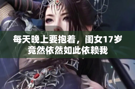 每天晚上要抱着，闺女17岁竟然依然如此依赖我