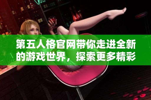 第五人格官网带你走进全新的游戏世界，探索更多精彩内容与活动！