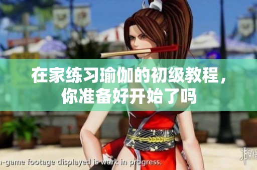 在家练习瑜伽的初级教程，你准备好开始了吗