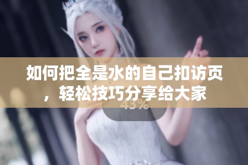 如何把全是水的自己扣访页，轻松技巧分享给大家