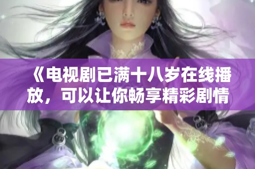 《电视剧已满十八岁在线播放，可以让你畅享精彩剧情和人物发展》
