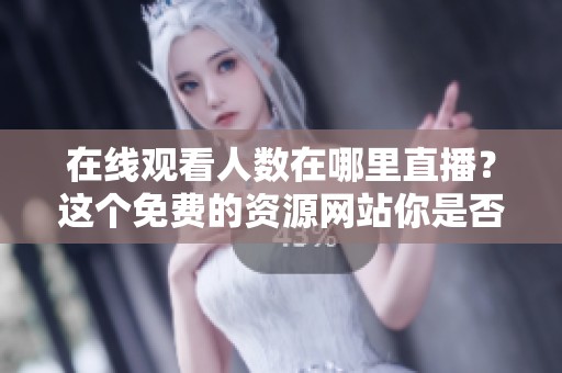 在线观看人数在哪里直播？这个免费的资源网站你是否了解？