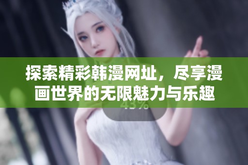 探索精彩韩漫网址，尽享漫画世界的无限魅力与乐趣