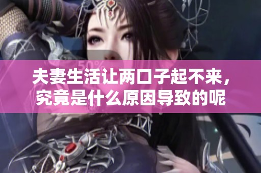 夫妻生活让两口子起不来，究竟是什么原因导致的呢