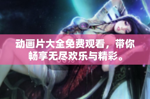 动画片大全免费观看，带你畅享无尽欢乐与精彩。