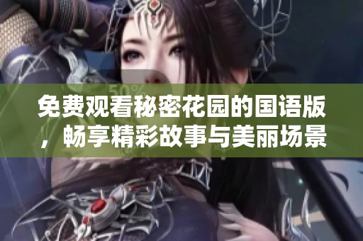 免费观看秘密花园的国语版，畅享精彩故事与美丽场景。