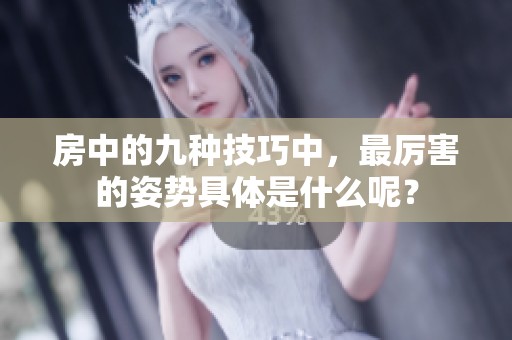 房中的九种技巧中，最厉害的姿势具体是什么呢？