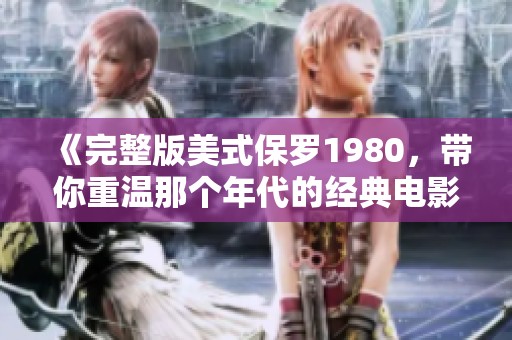 《完整版美式保罗1980，带你重温那个年代的经典电影》