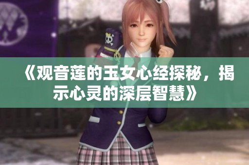 《观音莲的玉女心经探秘，揭示心灵的深层智慧》