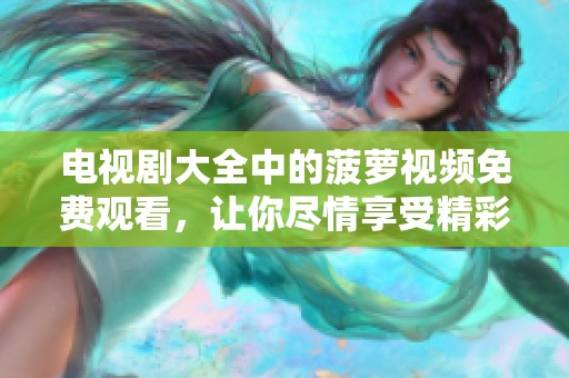 电视剧大全中的菠萝视频免费观看，让你尽情享受精彩剧集的每一刻